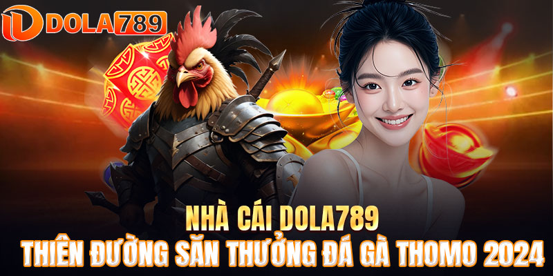 Nhà Cái DOLA789 🔥 Thiên Đường Săn Thưởng Đá Gà Thomo 2024