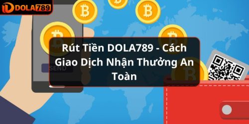 Rút Tiền DOLA789 - Cách Giao Dịch Nhận Thưởng An Toàn