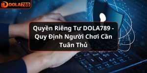 Quyền Riêng Tư DOLA789 - Quy Định Người Chơi Cần Tuân Thủ